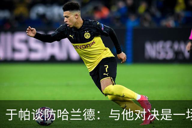 于帕谈防哈兰德：与他对决是一场移动的较量 必须时刻注意他位置