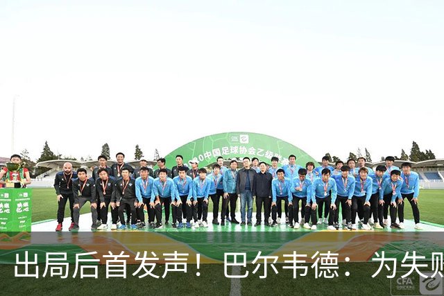 出局后首发声！巴尔韦德：为失败负责，但绝不会放弃代表国家出战