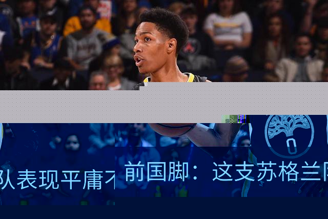 前国脚：这支苏格兰队表现平庸不配晋级，即使晋级也不值得庆祝