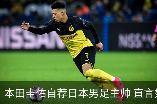本田圭佑自荐日本男足主帅 直言如果输掉亚洲杯就下课