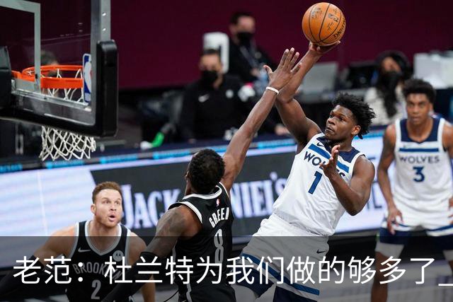 老范：杜兰特为我们做的够多了 主要是少了我和亚当斯平衡局面