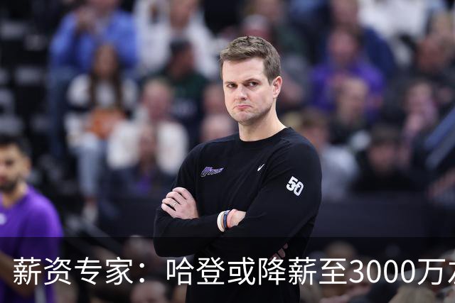薪资专家：哈登或降薪至3000万左右 助骑士避开第二土豪线