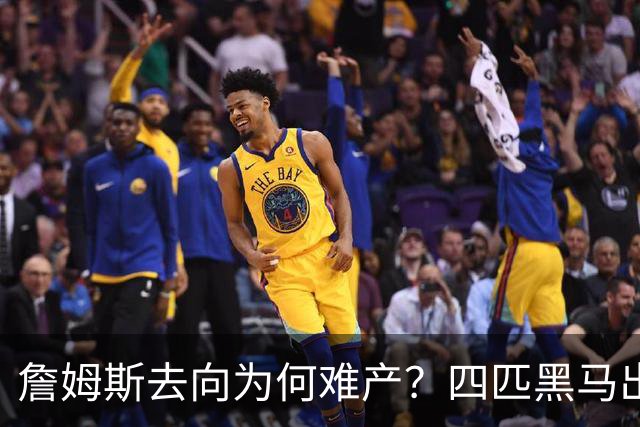 詹姆斯去向为何难产？四匹黑马出现加剧混乱