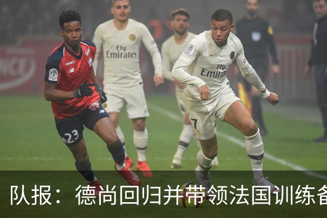 队报：德尚回归并带领法国训练备战，小图拉姆继续因小腿受伤缺席