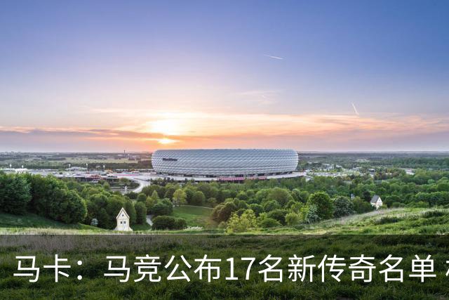 马卡：马竞公布17名新传奇名单 格列兹曼、托雷斯、法尔考在内