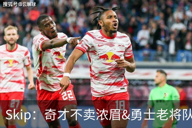 Skip：奇才不卖浓眉&勇士老将队构想破灭 詹库追需要浓眉